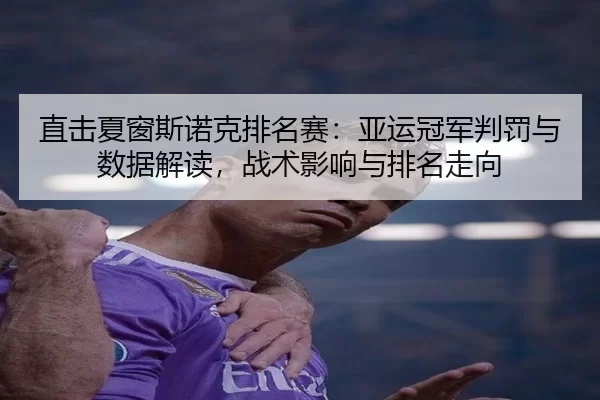 直击夏窗斯诺克排名赛：亚运冠军判罚与数据解读，战术影响与排名走向